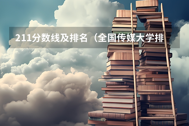 211分数线及排名（全国传媒大学排名及分数线）