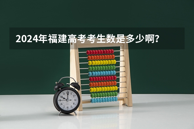2024年福建高考考生数是多少啊？
