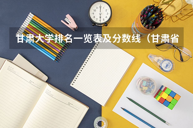 甘肃大学排名一览表及分数线（甘肃省院校投档线排名）