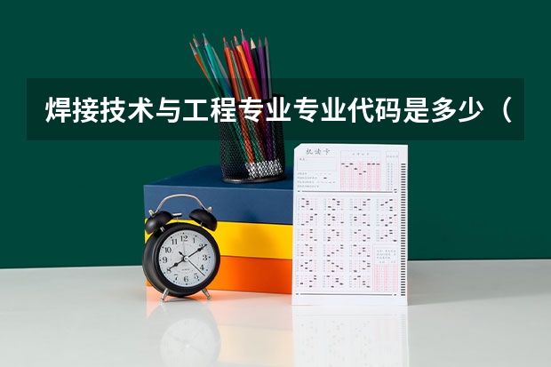 焊接技术与工程专业专业代码是多少（需要上几年）