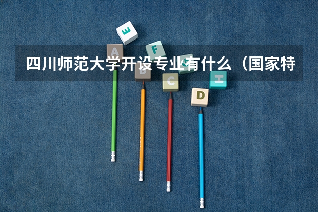 四川师范大学开设专业有什么（国家特色专业有哪些）
