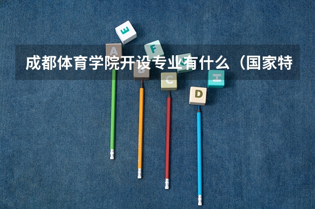 成都体育学院开设专业有什么（国家特色专业有哪些）
