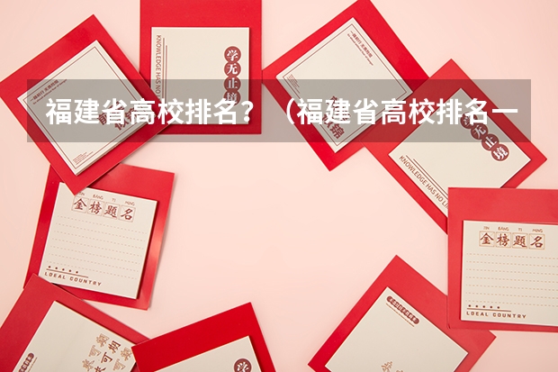 福建省高校排名？（福建省高校排名一览表）