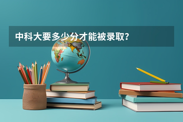 中科大要多少分才能被录取？