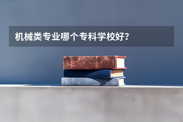 机械类专业哪个专科学校好？
