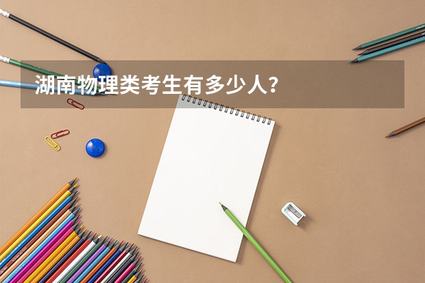 湖南物理类考生有多少人？