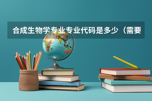 合成生物学专业专业代码是多少（需要上几年）