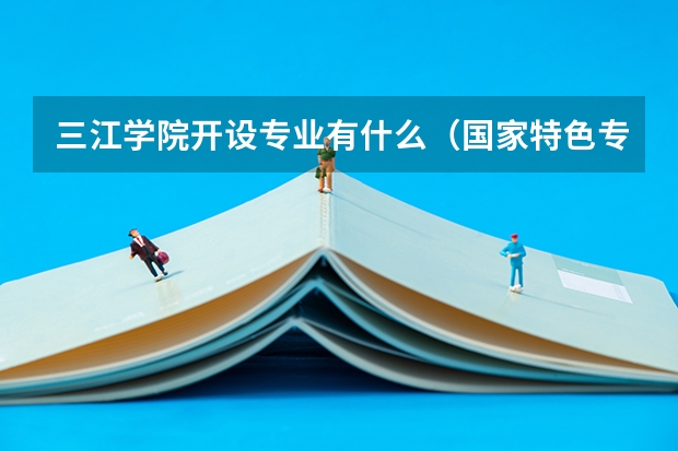 三江学院开设专业有什么（国家特色专业有哪些）