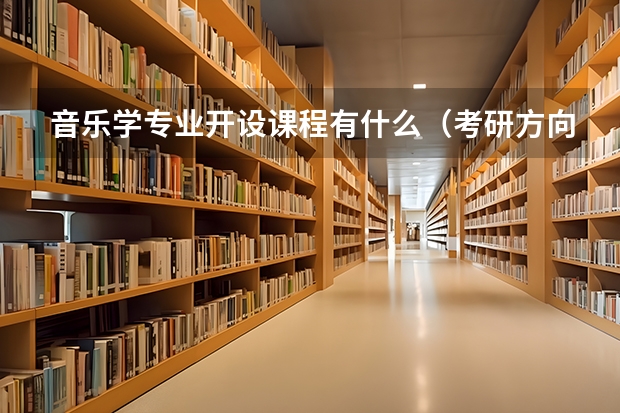 音乐学专业开设课程有什么(考研方向)