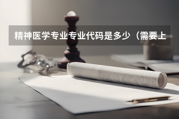 精神医学专业专业代码是多少（需要上几年）