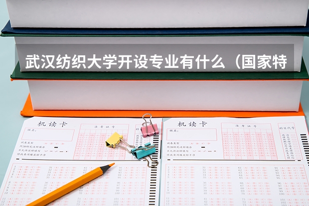 武汉纺织大学开设专业有什么（国家特色专业有哪些）
