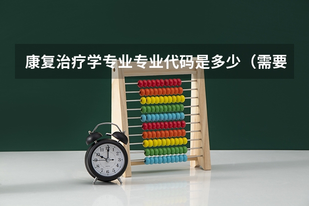 康复治疗学专业专业代码是多少（需要上几年）