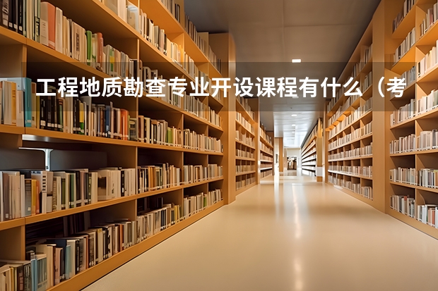 工程地质勘查专业开设课程有什么(考研方向)