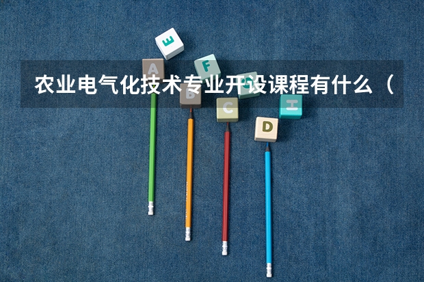 农业电气化技术专业开设课程有什么（考研方向）