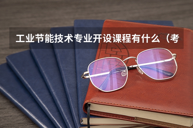 工业节能技术专业开设课程有什么（考研方向）