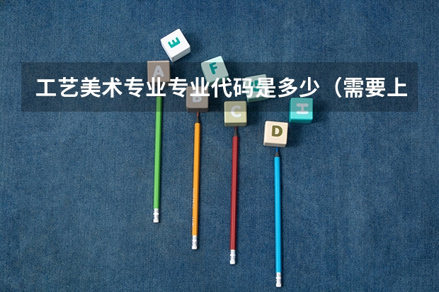 工艺美术专业专业代码是多少（需要上几年）