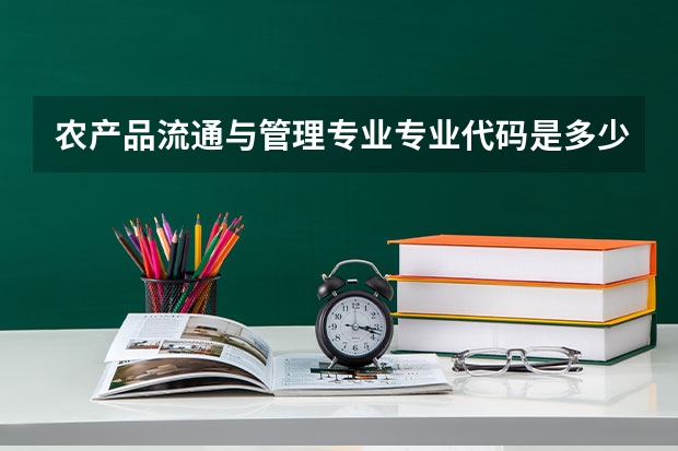 农产品流通与管理专业专业代码是多少（需要上几年）