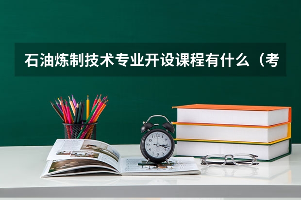 石油炼制技术专业开设课程有什么(考研方向)