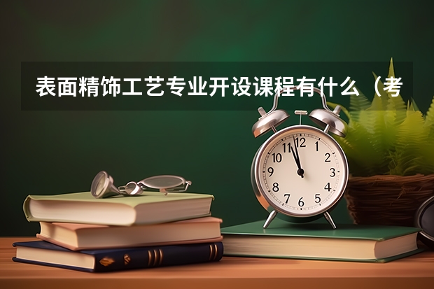 表面精饰工艺专业开设课程有什么（考研方向）
