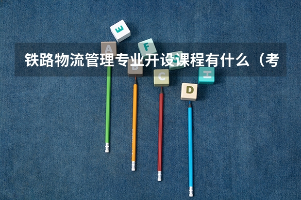 铁路物流管理专业开设课程有什么(考研方向)