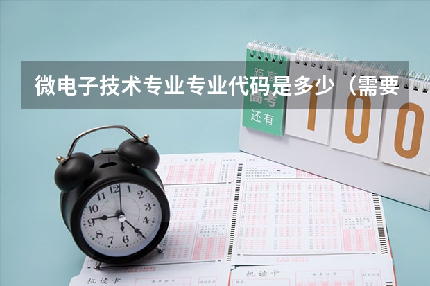 微电子技术专业专业代码是多少（需要上几年）