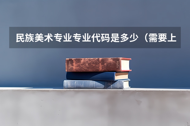 民族美术专业专业代码是多少（需要上几年）