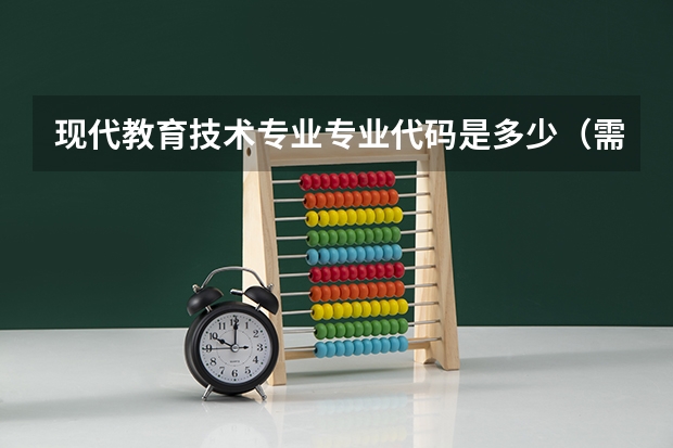 现代教育技术专业专业代码是多少（需要上几年）