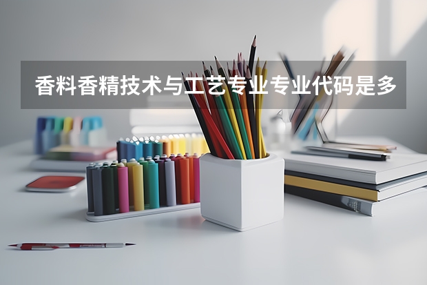 香料香精技术与工艺专业专业代码是多少（需要上几年）
