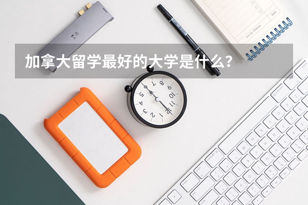 加拿大留学最好的大学是什么?