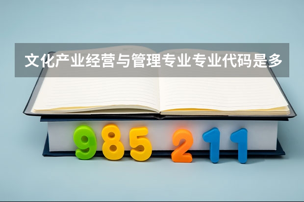 文化产业经营与管理专业专业代码是多少（需要上几年）
