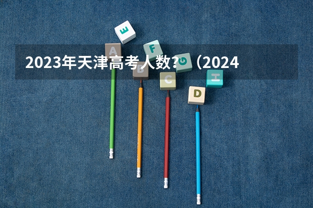 2023年天津高考人数？（2024年天津高考人数）