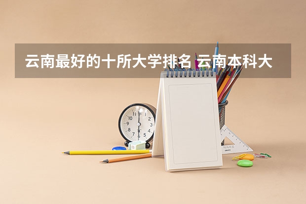 云南最好的十所大学排名 云南本科大学排名一览表