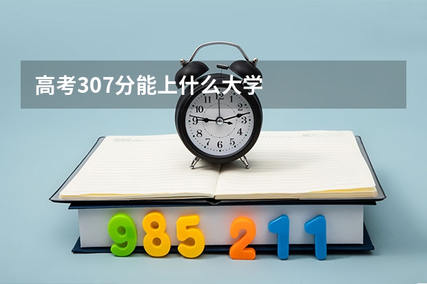 高考307分能上什么大学