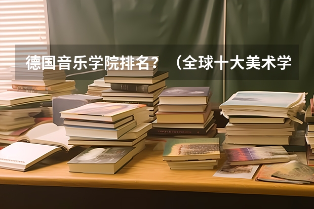 德国音乐学院排名？（全球十大美术学院排名）