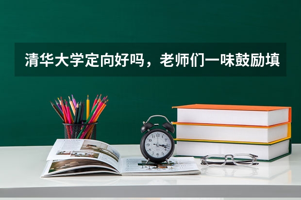清华大学定向好吗,老师们一味鼓励填报,说前途很好,如果真好为什么分低啊?