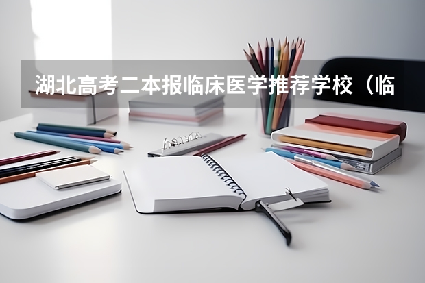 湖北高考二本报临床医学推荐学校（临床医学学校（二本）排名？）