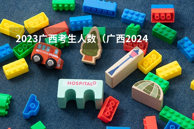 2023广西考生人数（广西2024年高考人数）