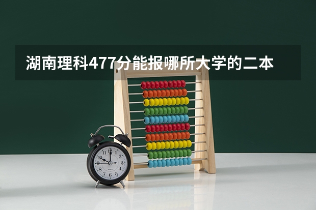 湖南理科477分能报哪所大学的二本 湖南省师范类院校排名及录取分