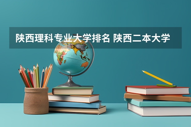 陕西理科专业大学排名 陕西二本大学排名理科