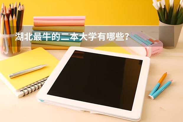 湖北最牛的二本大学有哪些？
