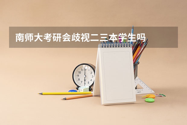南师大考研会歧视二三本学生吗