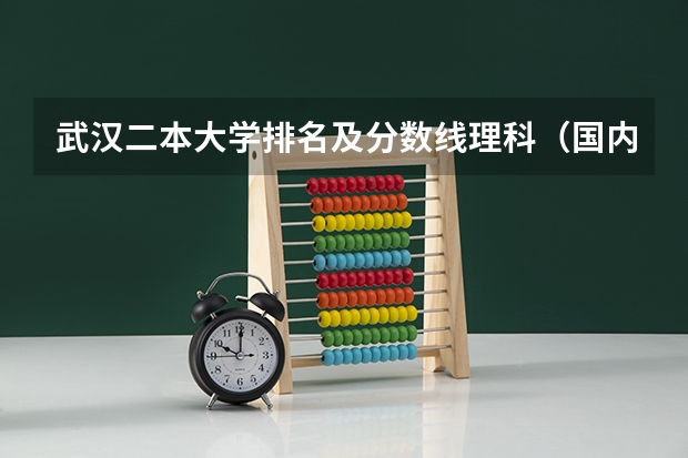 武汉二本大学排名及分数线理科（国内好的二本大学排名理科）