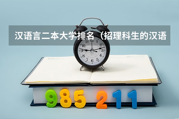 汉语言二本大学排名（招理科生的汉语言文学专业的大学）