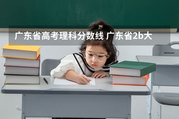 广东省高考理科分数线 广东省2b大学排名(广东2b大学排行榜)
