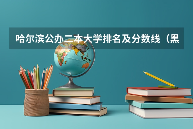 哈尔滨公办二本大学排名及分数线（黑龙江二本公办大学排名及分数线）