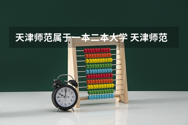 天津师范属于一本二本大学 天津师范大学是一本还是二本?