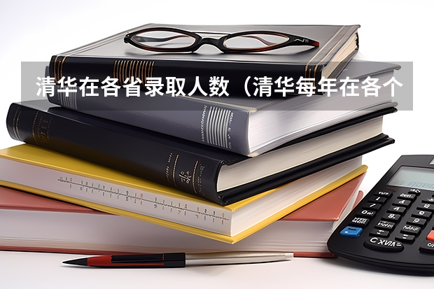 清华在各省录取人数（清华每年在各个省份招生人数）
