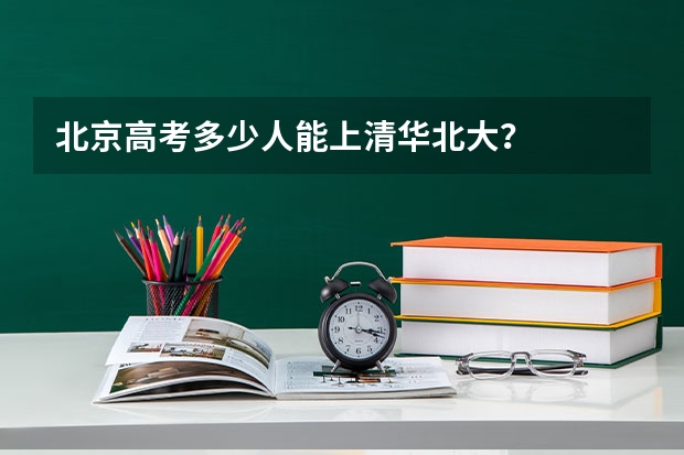 北京高考多少人能上清华北大？