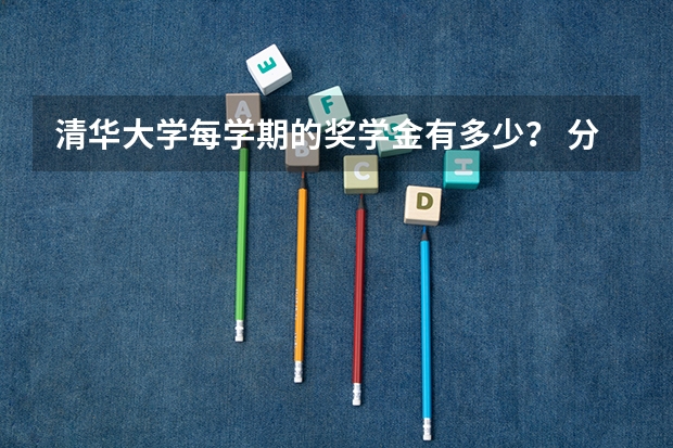 清华大学每学期的奖学金有多少？ 分几个等级？