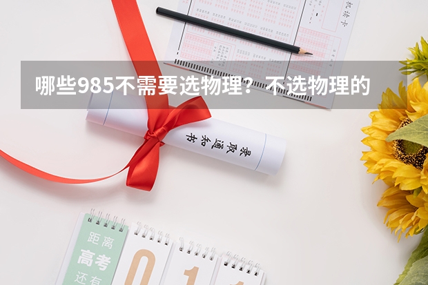 哪些985不需要选物理？不选物理的重点大学名单